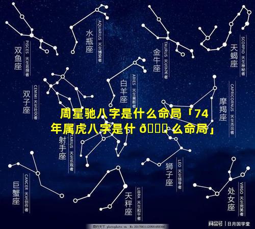 周星驰八字是什么命局「74年属虎八字是什 🕊 么命局」